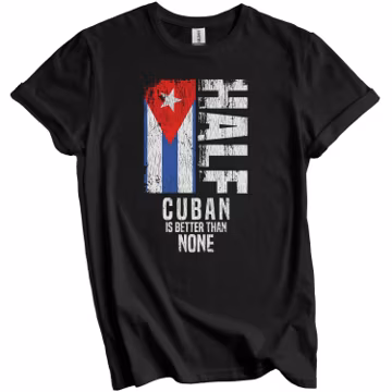 Cuban Shirt, Cuba Flag Shirt - Half Cuban Is Better Than None Funny Cuban Flag T-Shirt