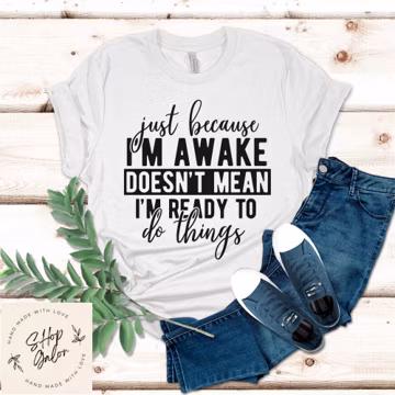 Just Because I'm Awake Doesn't Mean I'm Ready To Do Things Funny Shirt Gift, Adult Humor Sarcastic Shirt, Funny Women Outfit