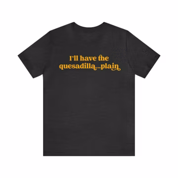 I'll Have The Quesadilla...Plain Shirt, Funny T-Shirts, Gag Gifts, Meme Shirt, I'll just have The Chicken Tenders Shirt