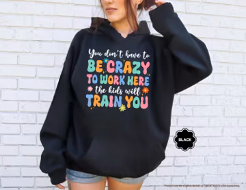 You Don't Have To Be Crazy To Work Here The Kids Will Train You Hoodie, Funny Teacher Sweatshirt, Teacher Life Gift, Teacher Quote Hoodie