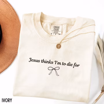 Jesus Thinks I'm To Die For Shirt, Funny Christian Humor Tee, Sarcastic Faith Shirt, Christian Gift for Her, Comfort Colors Women's Top