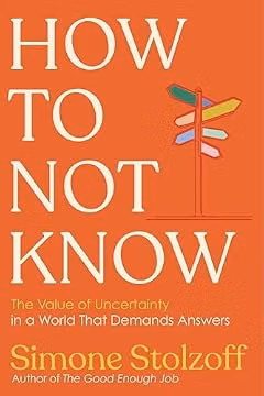How to Not Know: The Value of Uncertainty in a World that Demands Answers