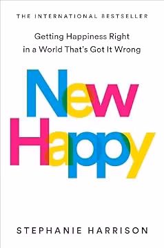 New Happy: Getting Happiness Right in a World That's Got It Wrong