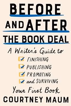 Before and After the Book Deal: A Writer's Guide to Finishing, Publishing, Promoting, and Surviving Your First Book