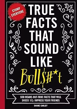 True Facts That Sound Like Bull$#*t: 500 Insane-But-True Facts That Will Shock and Impress Your Friends (1) (Mind-Blowing True Facts)