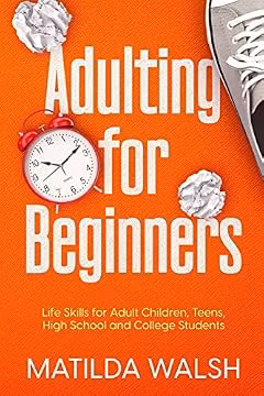 Adulting for Beginners - Life Skills for Adult Children, Teens, High School and College Students | The Grown-up's Survival Gift (Life Skills & Survival Guides)